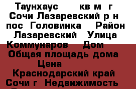 Таунхаус 47.4 кв.м. г. Сочи Лазаревский р-н, пос. Головинка  › Район ­ Лазаревский › Улица ­ Коммунаров  › Дом ­ 23 › Общая площадь дома ­ 47 › Цена ­ 3 450 000 - Краснодарский край, Сочи г. Недвижимость » Дома, коттеджи, дачи продажа   . Краснодарский край,Сочи г.